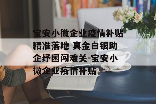 宝安小微企业疫情补贴精准落地 真金白银助企纾困闯难关-宝安小微企业疫情补贴